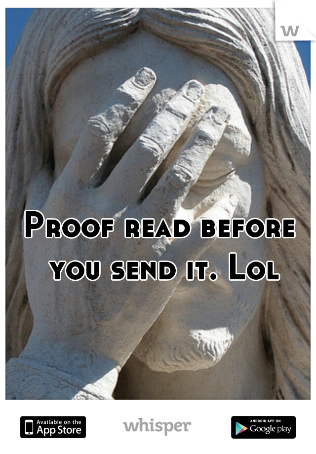 Proof read before you send it. Lol