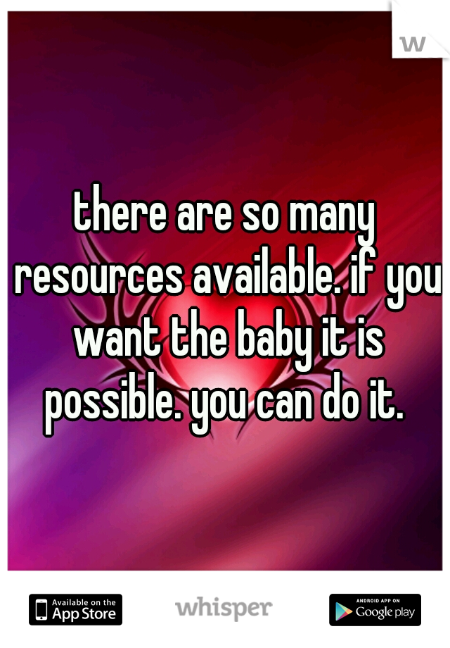there are so many resources available. if you want the baby it is possible. you can do it. 