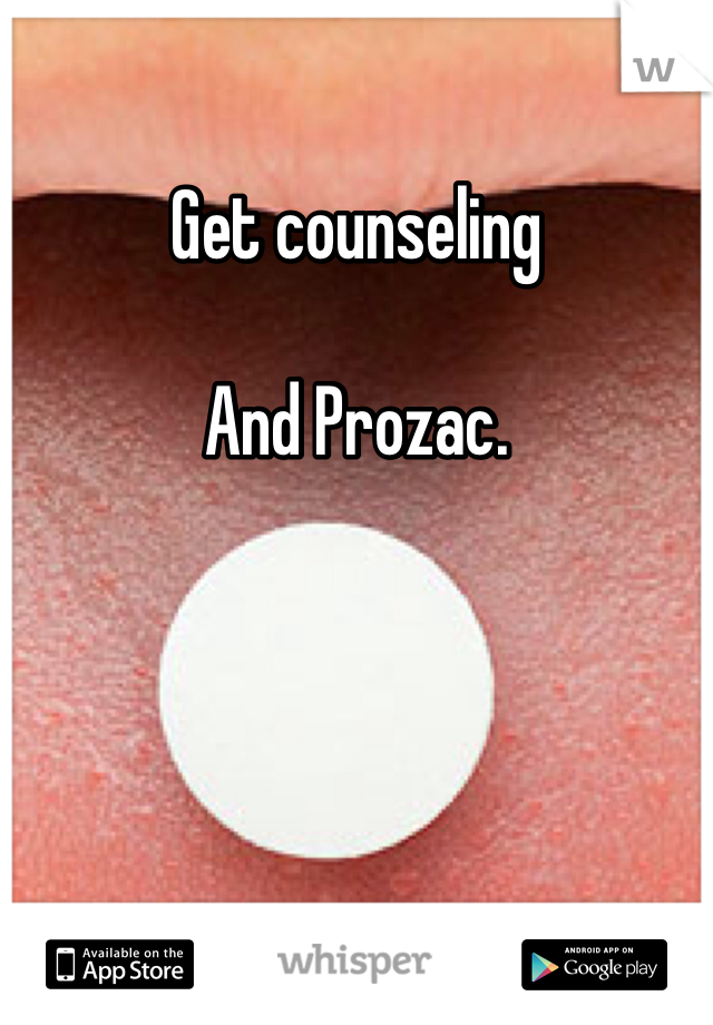 Get counseling 

And Prozac. 