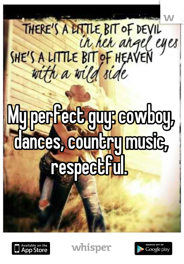 My perfect guy: cowboy, dances, country music, respectful. 