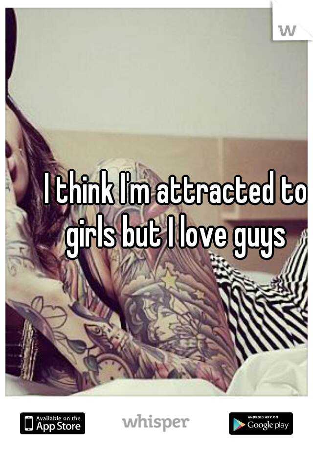 I think I'm attracted to girls but I love guys 