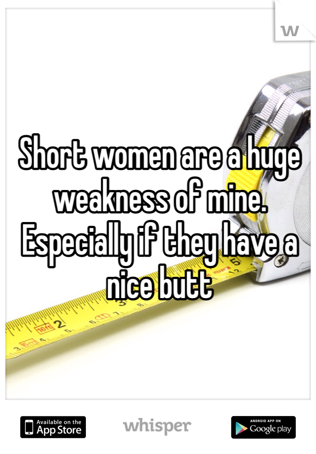 Short women are a huge weakness of mine. Especially if they have a nice butt