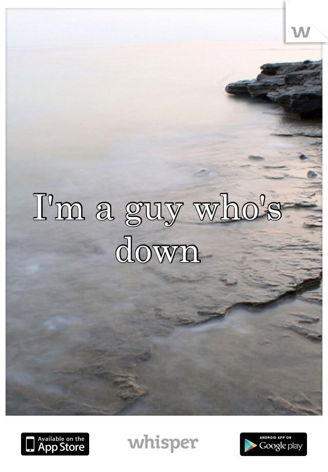 I'm a guy who's down