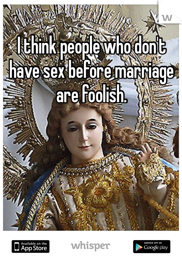 I think people who don't have sex before marriage are foolish. 