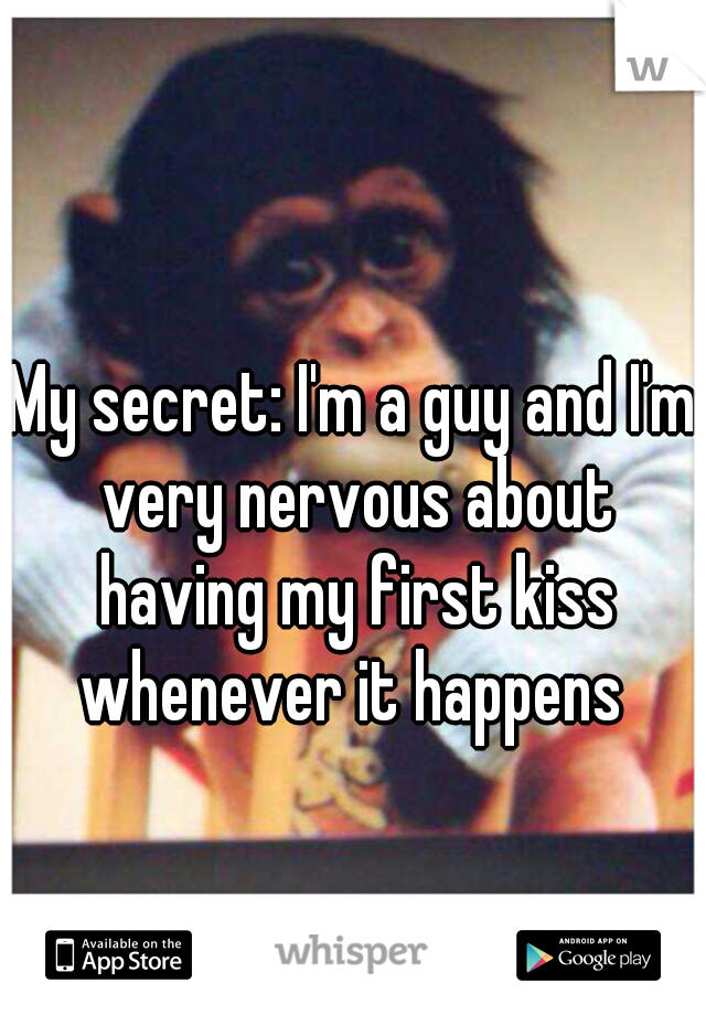 My secret: I'm a guy and I'm very nervous about having my first kiss
whenever it happens