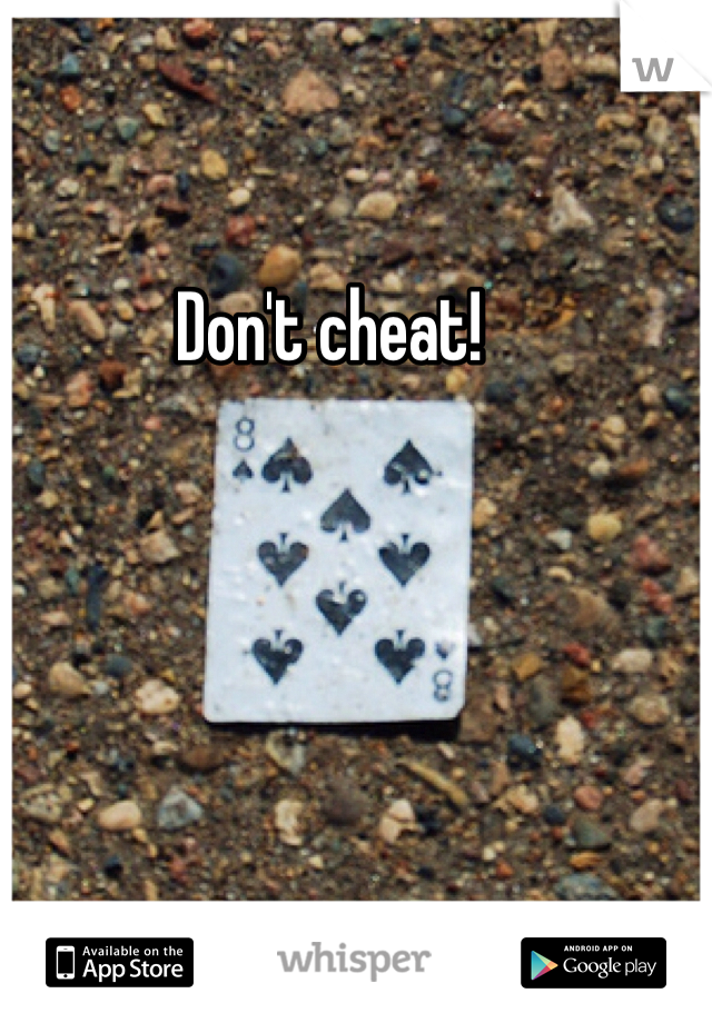 Don't cheat!
