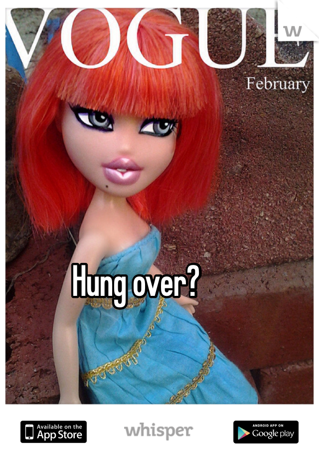 Hung over?