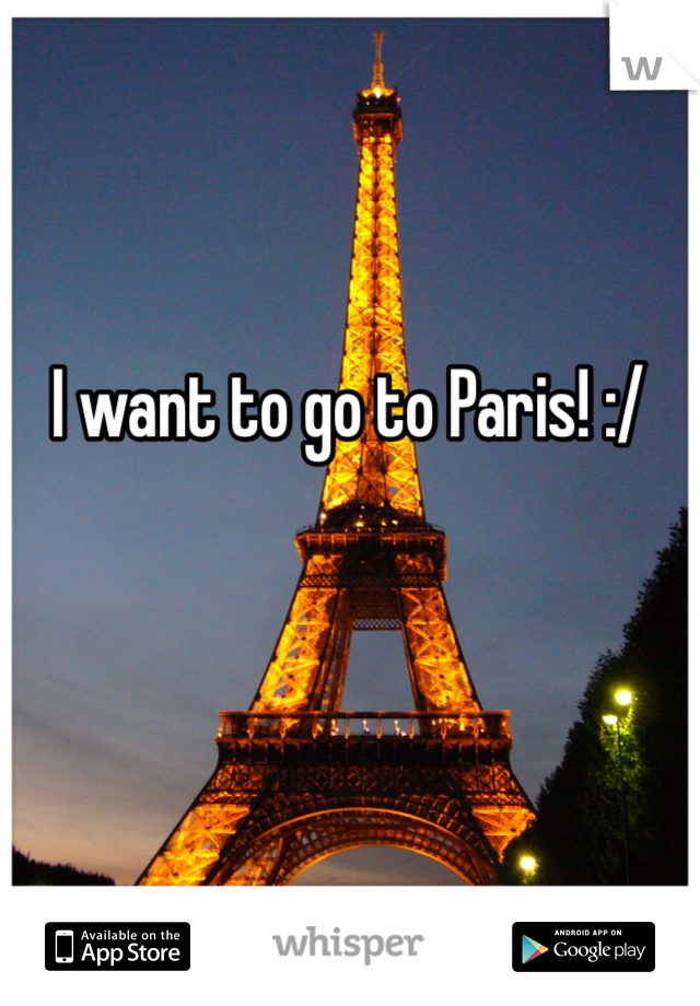 I want to go to Paris! :/