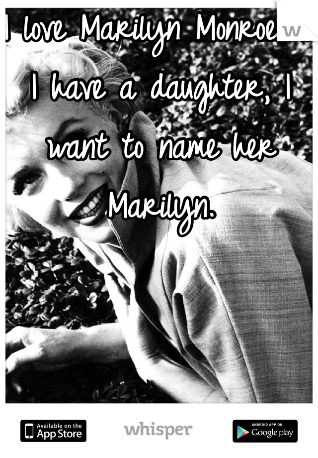 I love Marilyn Monroe. If I have a daughter, I want to name her Marilyn. 