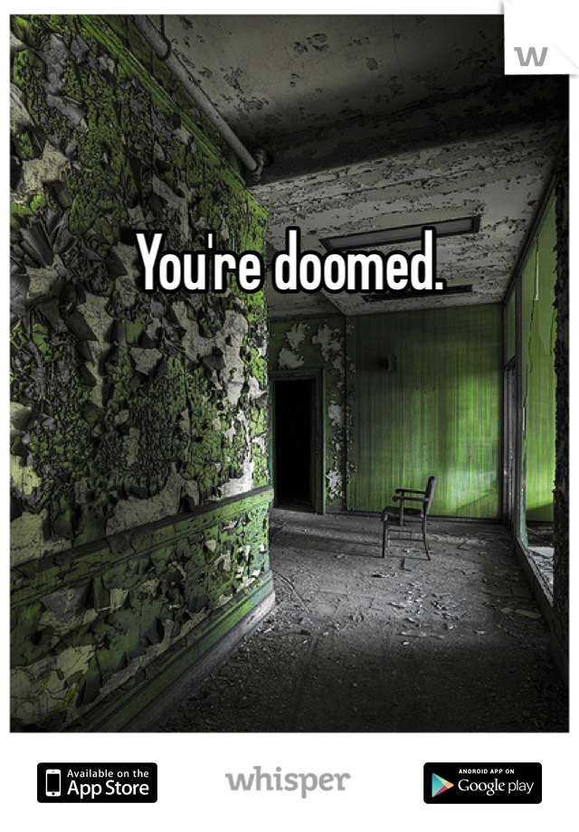 You're doomed. 