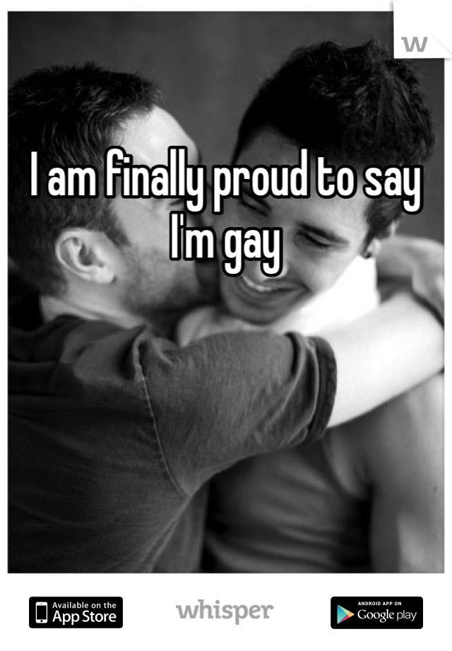 I am finally proud to say I'm gay 