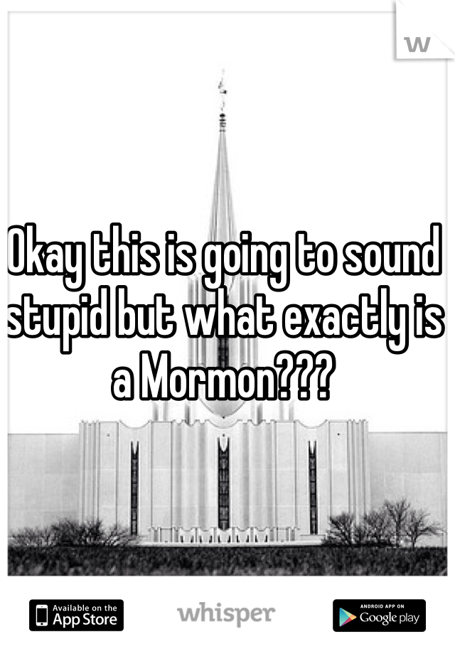 Okay this is going to sound stupid but what exactly is a Mormon???