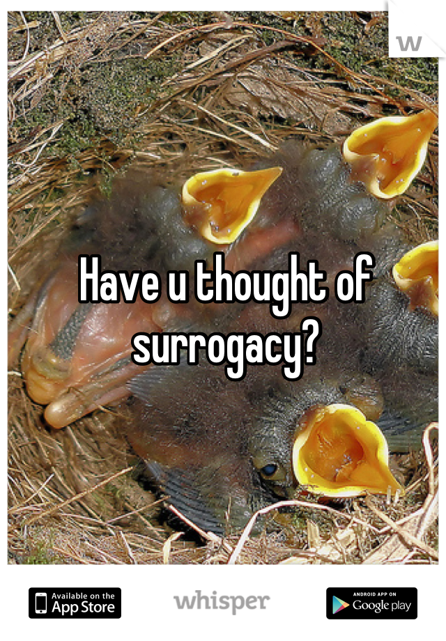 Have u thought of surrogacy?
