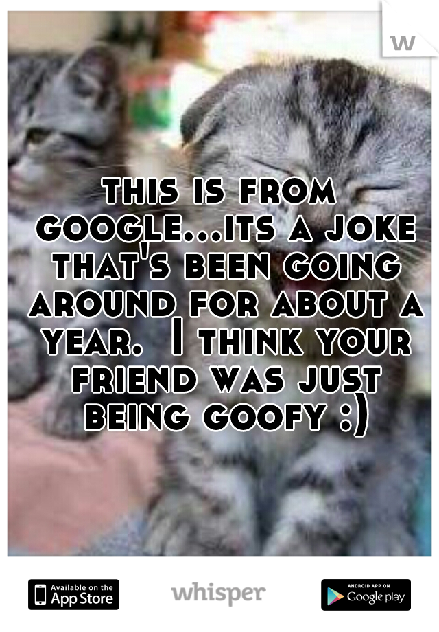 this is from google...its a joke that's been going around for about a year.  I think your friend was just being goofy :)