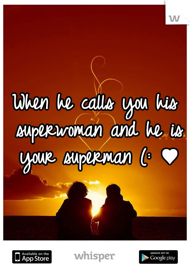 When he calls you his superwoman and he is your superman (: ♥