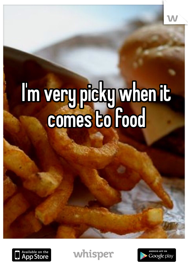 I'm very picky when it comes to food
