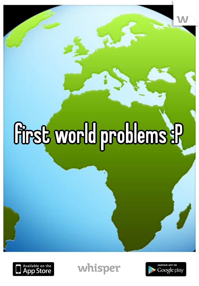 first world problems :P