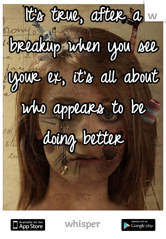 It's true, after a breakup when you see your ex, it's all about who appears to be doing better
