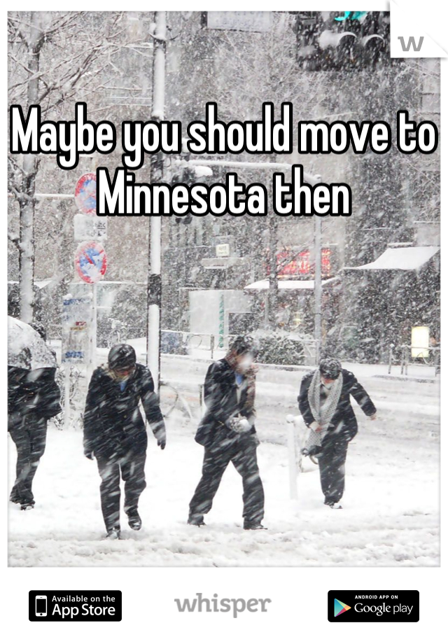 Maybe you should move to Minnesota then