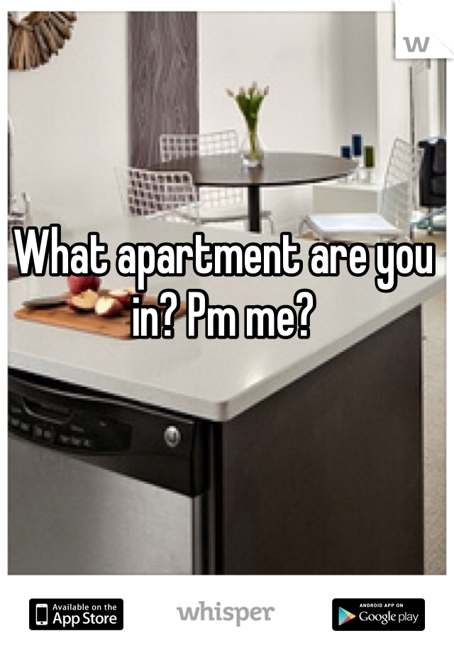 What apartment are you in? Pm me?