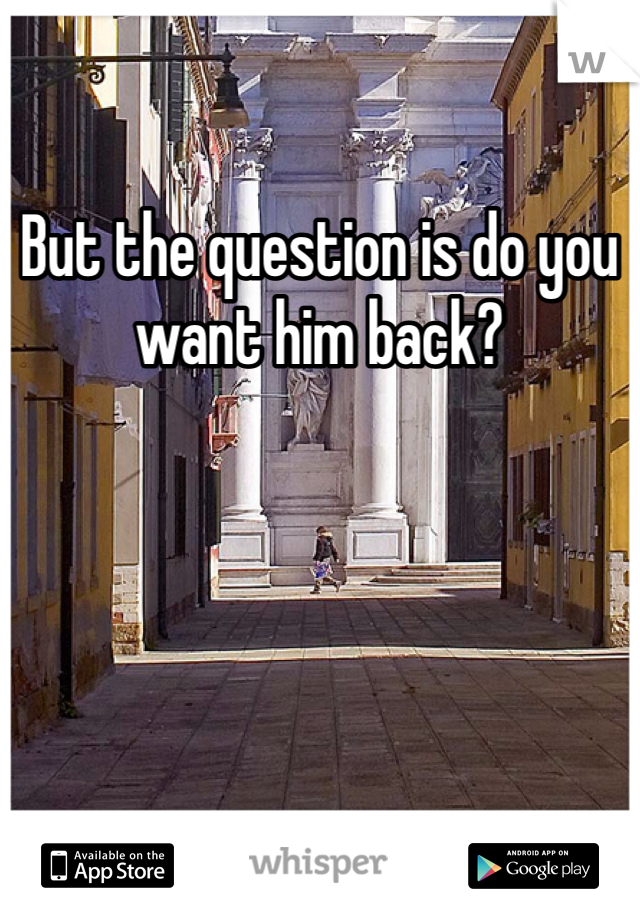 But the question is do you want him back?