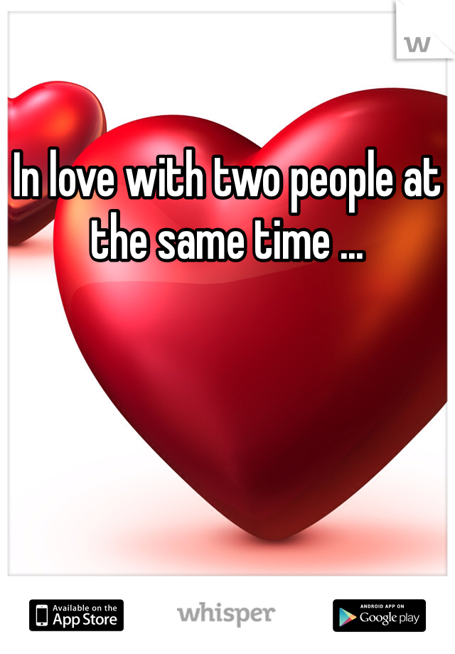 In love with two people at the same time ...