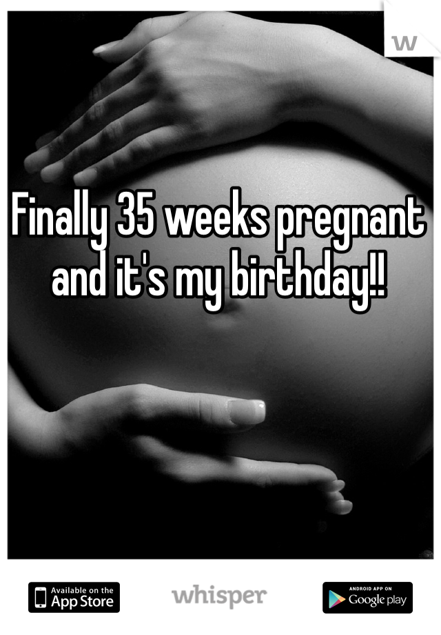 Finally 35 weeks pregnant and it's my birthday!! 
