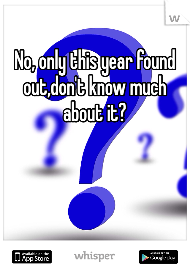 No, only this year found out,don't know much about it?