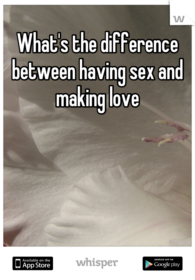 What's the difference between having sex and making love