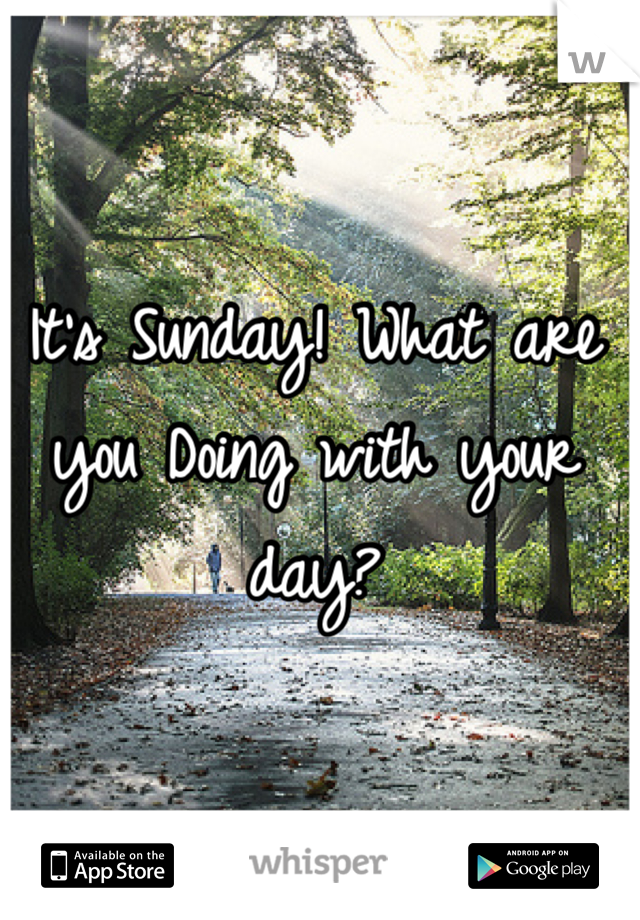 It's Sunday! What are you Doing with your day?