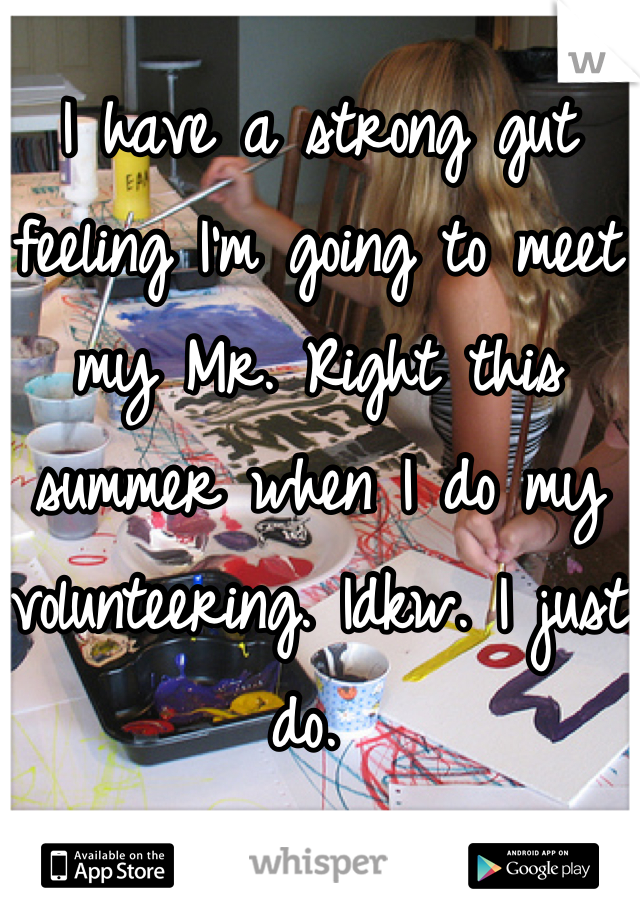 I have a strong gut feeling I'm going to meet my Mr. Right this summer when I do my volunteering. Idkw. I just do. 