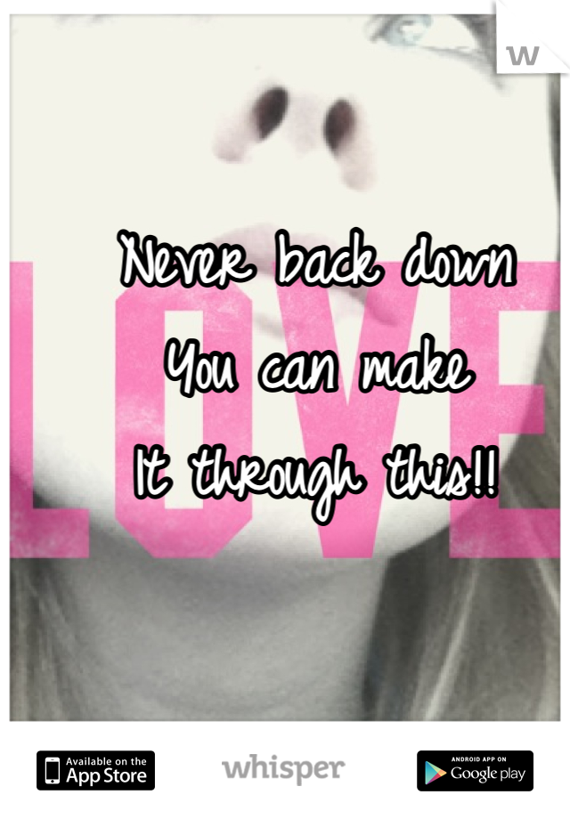 Never back down 
You can make 
It through this!!