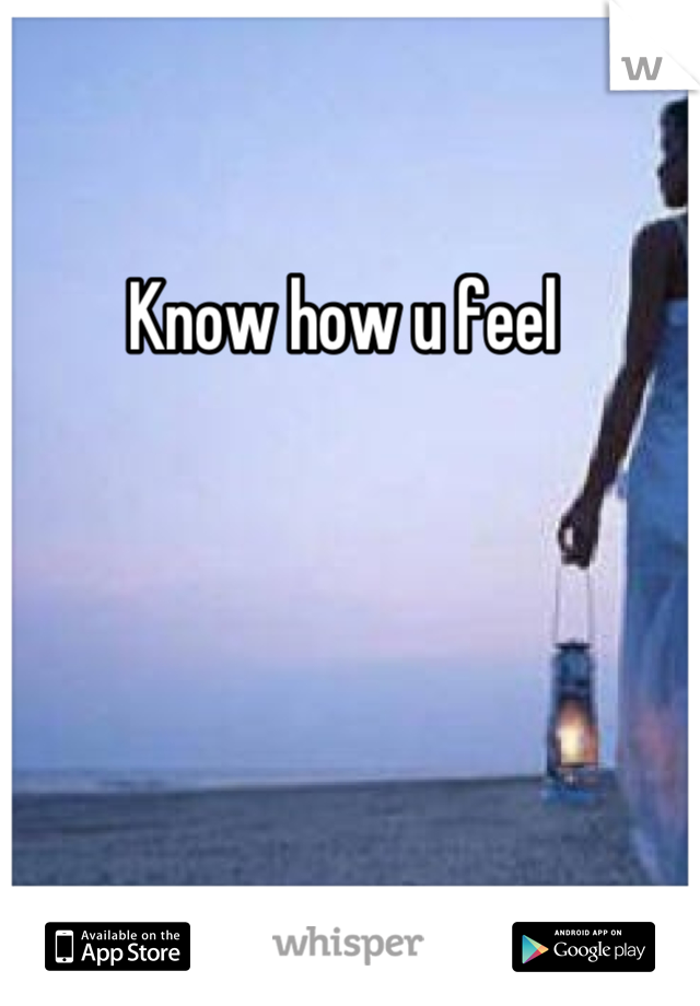 Know how u feel 
