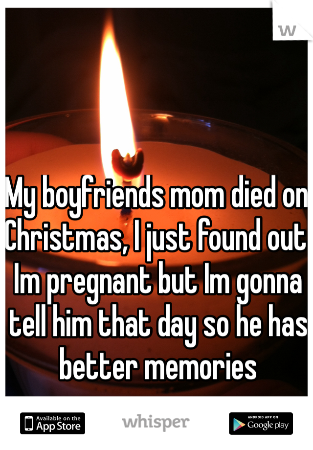 My boyfriends mom died on Christmas, I just found out Im pregnant but Im gonna tell him that day so he has better memories 