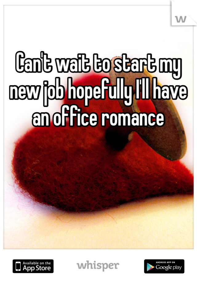 Can't wait to start my new job hopefully I'll have an office romance 