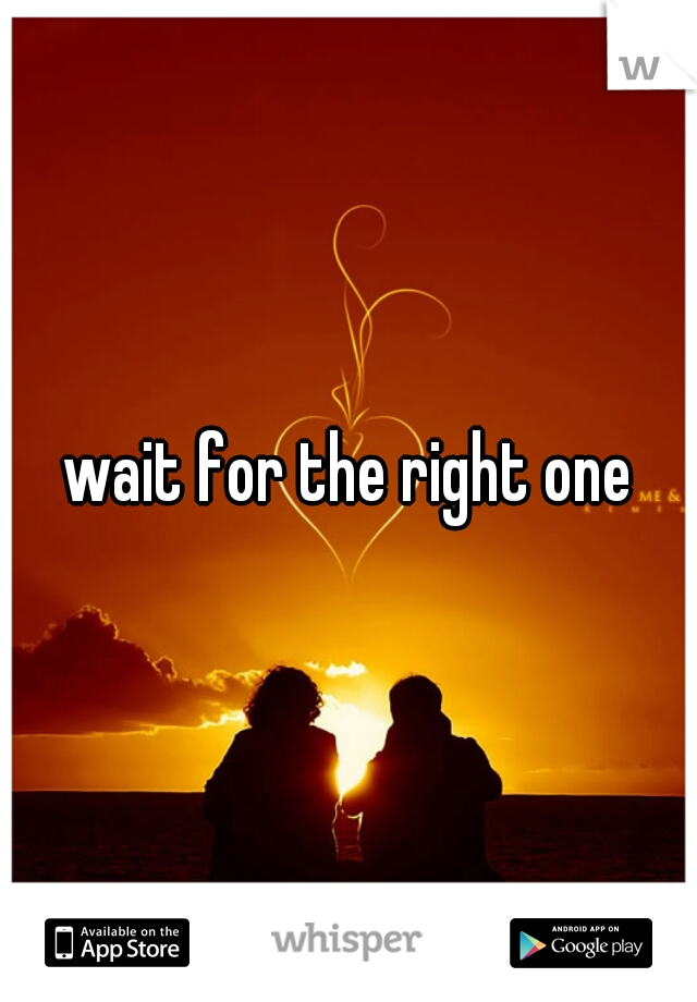 wait for the right one