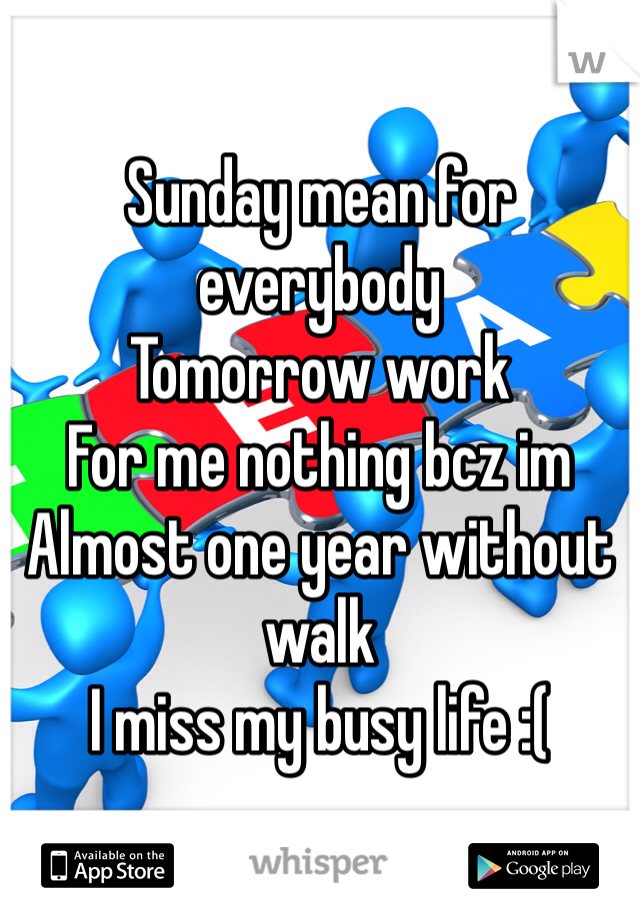
Sunday mean for everybody
Tomorrow work
For me nothing bcz im 
Almost one year without walk
I miss my busy life :(