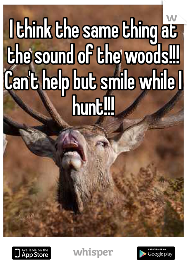 I think the same thing at the sound of the woods!!! Can't help but smile while I hunt!!!