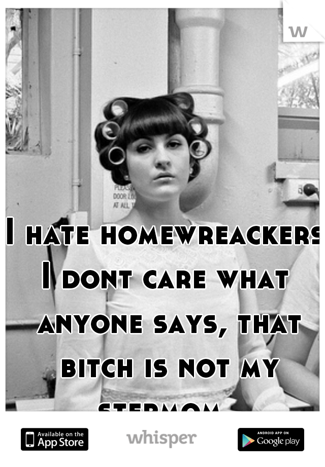 I hate homewreackers
I dont care what anyone says, that bitch is not my stepmom. 