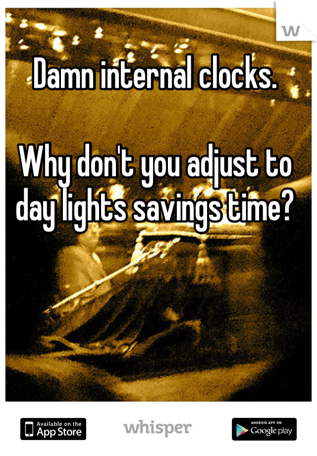 Damn internal clocks.

Why don't you adjust to day lights savings time?