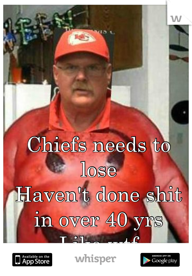 Chiefs needs to lose
Haven't done shit in over 40 yrs
Like wtf 