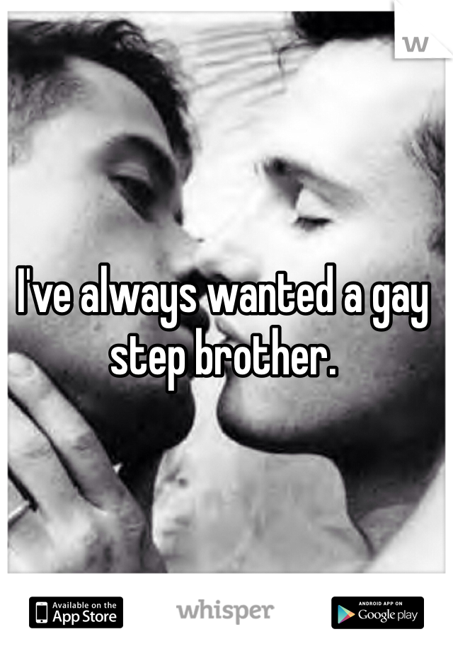 I've always wanted a gay step brother. 