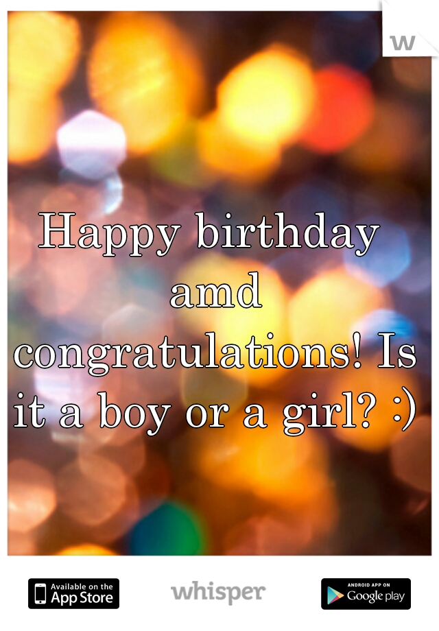 Happy birthday amd congratulations! Is it a boy or a girl? :)