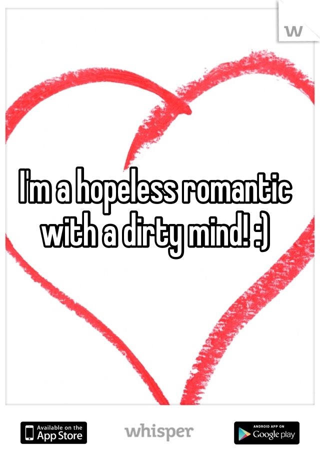 I'm a hopeless romantic with a dirty mind! :)