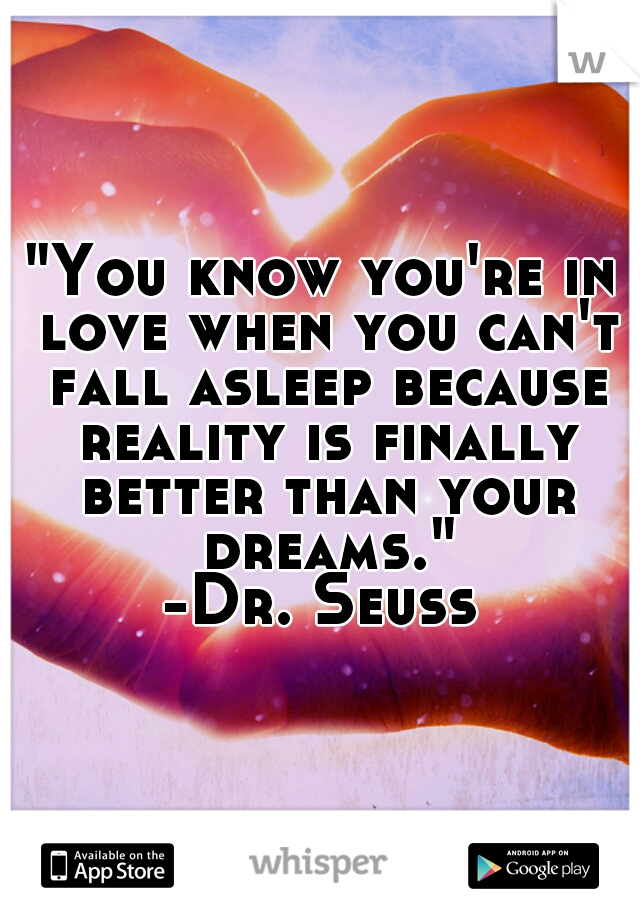 "You know you're in love when you can't fall asleep because reality is finally better than your dreams."
-Dr. Seuss