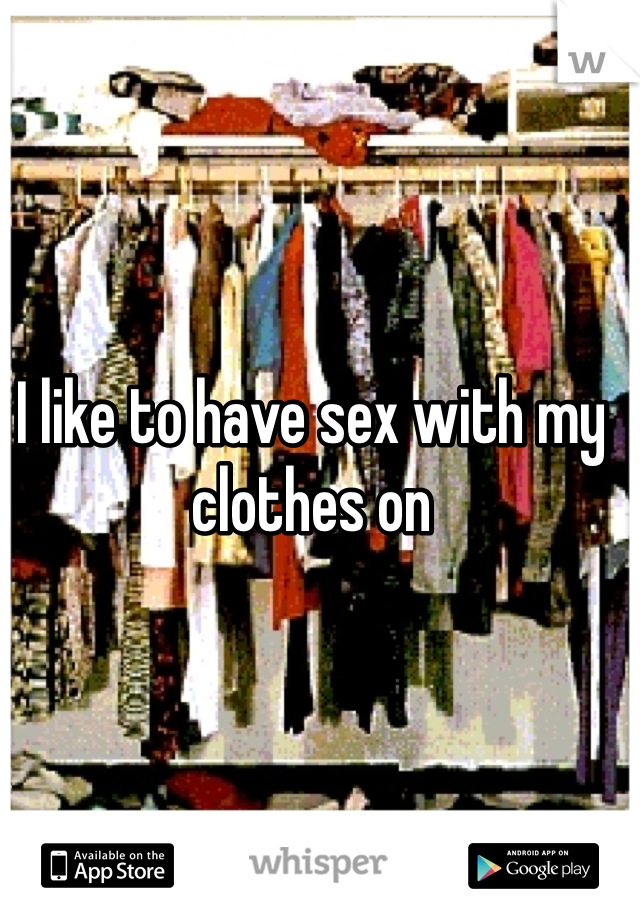 I like to have sex with my clothes on