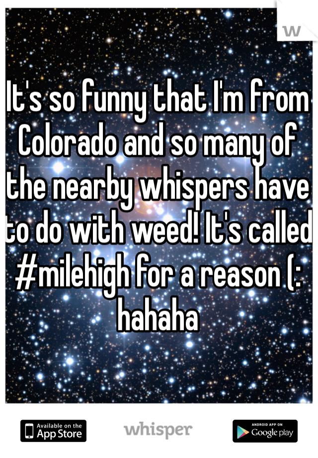 It's so funny that I'm from Colorado and so many of the nearby whispers have to do with weed! It's called #milehigh for a reason (: hahaha