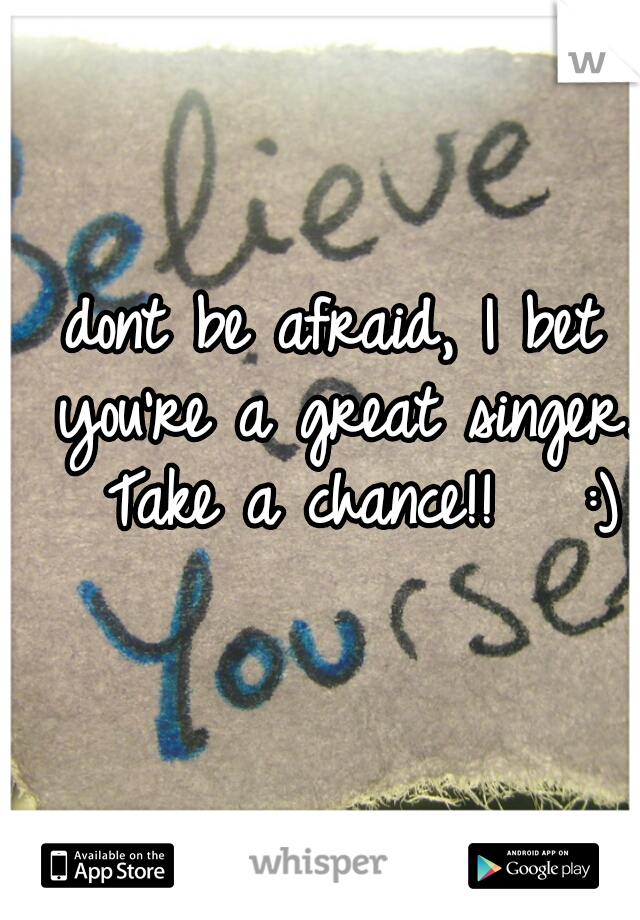 dont be afraid, I bet you're a great singer.  Take a chance!!   :)