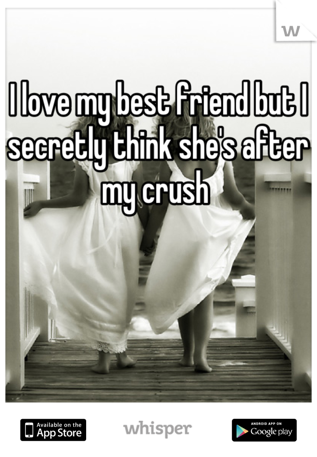 I love my best friend but I secretly think she's after my crush 
