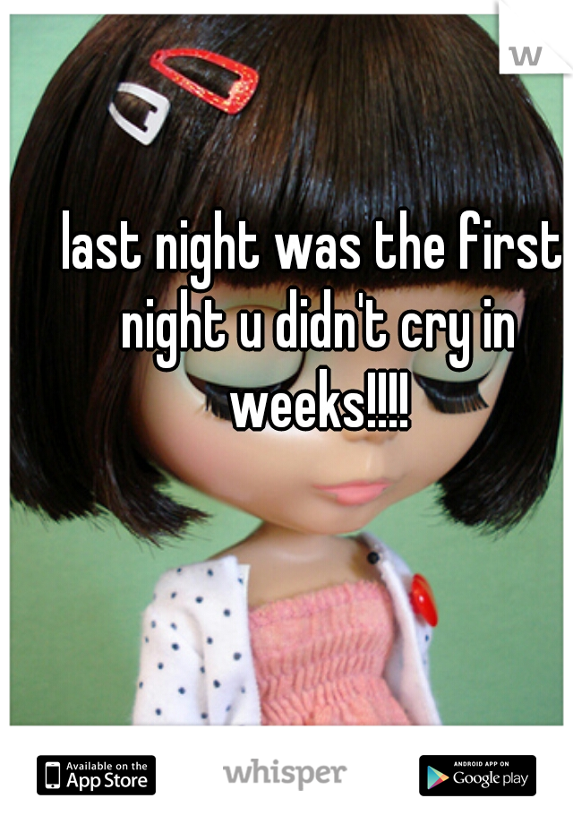 last night was the first night u didn't cry in weeks!!!!